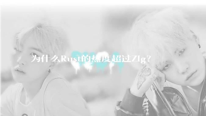 为什么Rust的热度超过Zig？