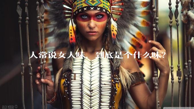 人常说女人味，到底是个什么味？