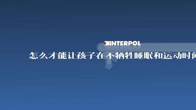 怎么才能让孩子在不牺牲睡眠和运动时间的前提下，成绩名列前茅？