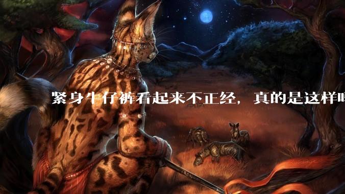 紧身牛仔裤看起来不正经，真的是这样吗？