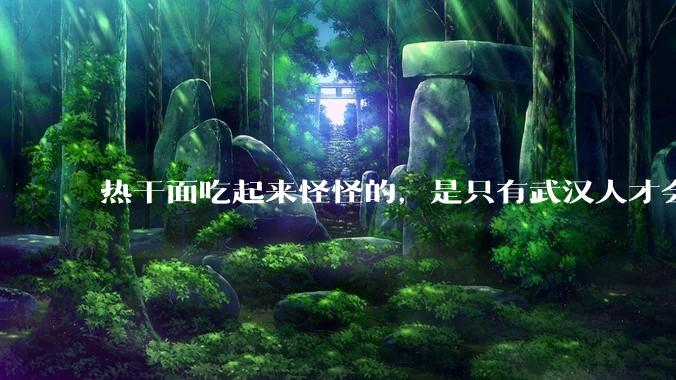 热干面吃起来怪怪的，是只有武汉人才会喜欢热干面吗？