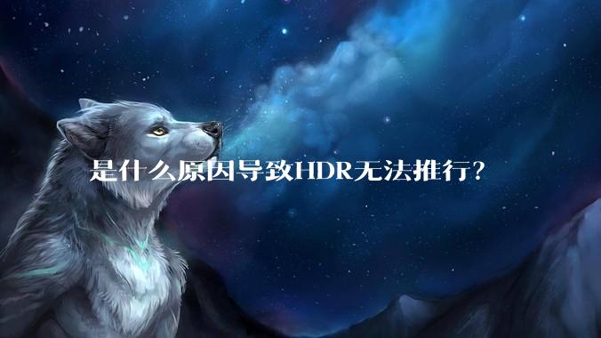 是什么原因导致HDR无法推行？