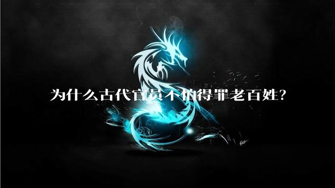 为什么古代官员不怕得罪老百姓？