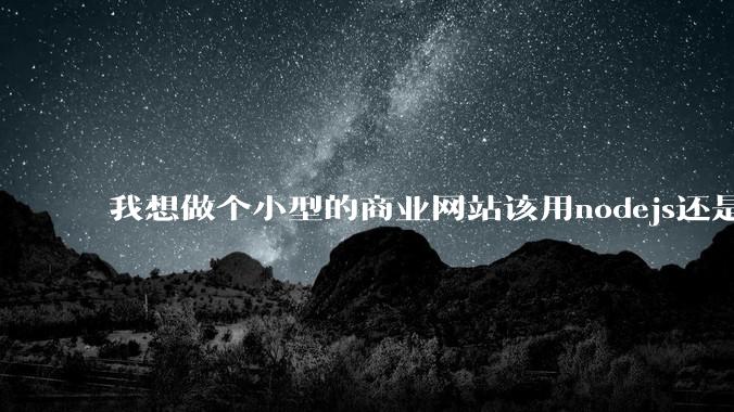 我想做个小型的商业网站该用nodejs还是python做后端？