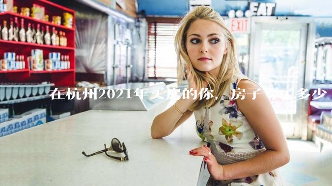 在杭州2021年买房的你，房子亏了多少了？