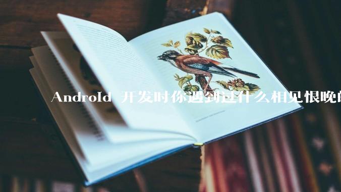 Android 开发时你遇到过什么相见恨晚的工具或网站？