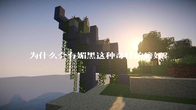 为什么会有媚黑这种奇怪的癖好？