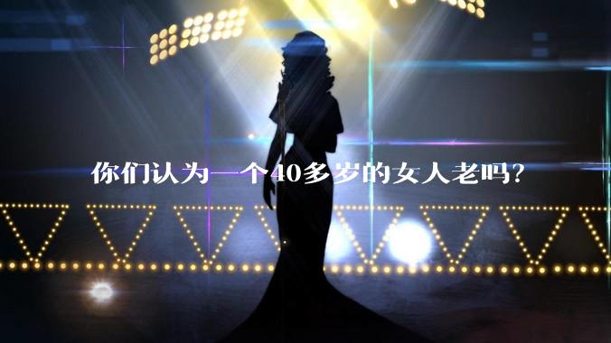 你们认为一个40多岁的女人老吗？
