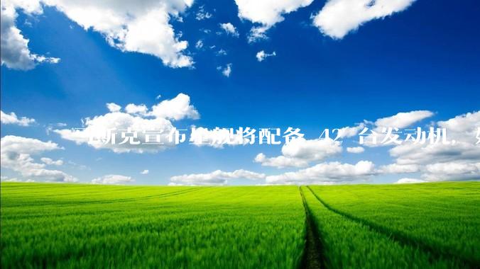 马斯克宣布星舰将配备 42 台发动机，如何评价这一设计？