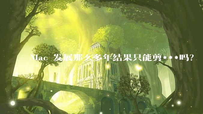 Mac 发展那么多年结果只能剪***吗？