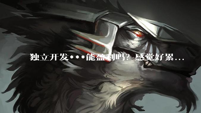 独立开发***能盈利吗？感觉好累...