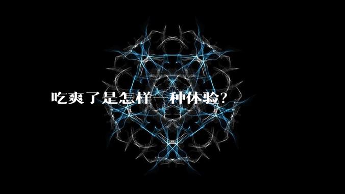 吃爽了是怎样一种体验？