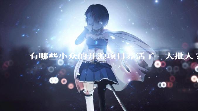 有哪些小众的开源项目养活了一大批人?