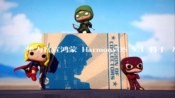 华为官宣鸿蒙 HarmonyOS 5.1 将于 7 月开启升级，对此你怎么看？会选择第一时间升级吗？