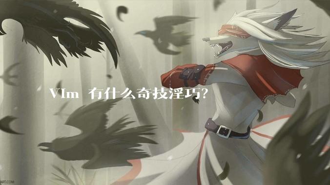 Vim 有什么奇技淫巧？
