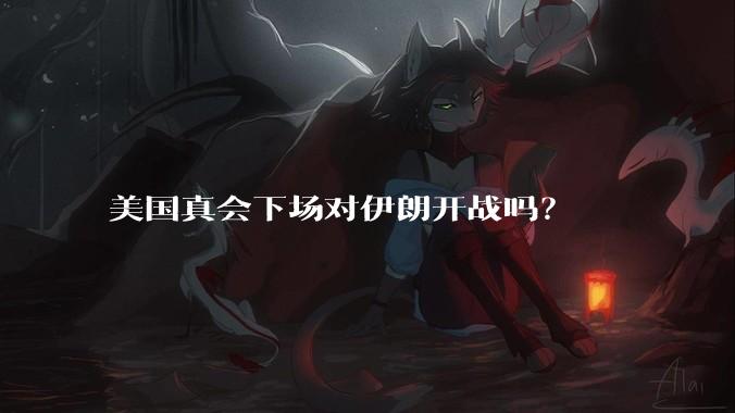 美国真会下场对伊朗开战吗？