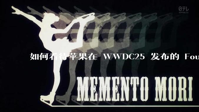 如何看待苹果在 WWDC25 发布的 Foundation 模型框架，它将为开发者和用户带来哪些改变？