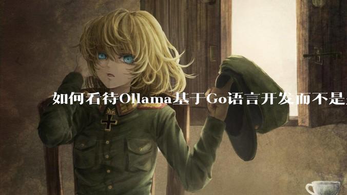 如何看待Ollama基于Go语言开发而不是别的编程语言？