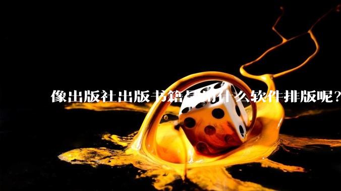 像出版社出版书籍是用什么软件排版呢？除了WPS和Adobe?