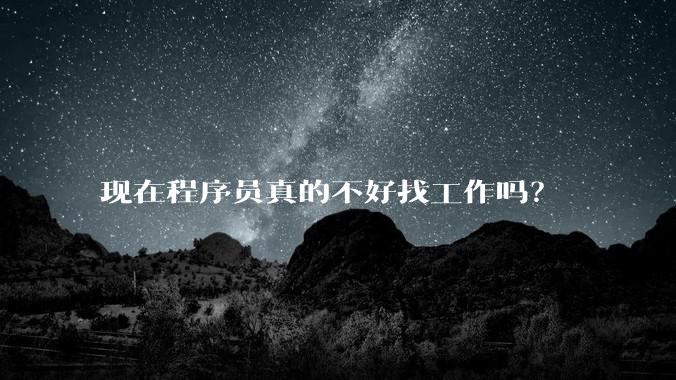 现在程序员真的不好找工作吗？