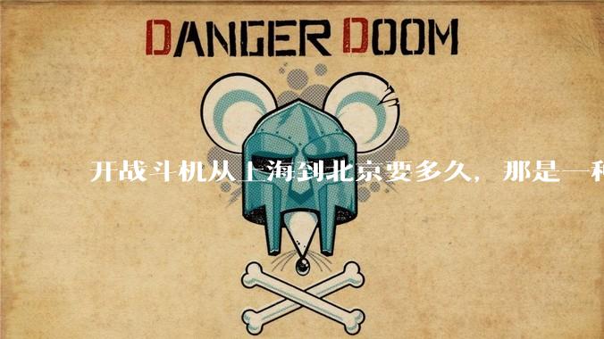 开战斗机从上海到北京要多久，那是一种什么样的体验？