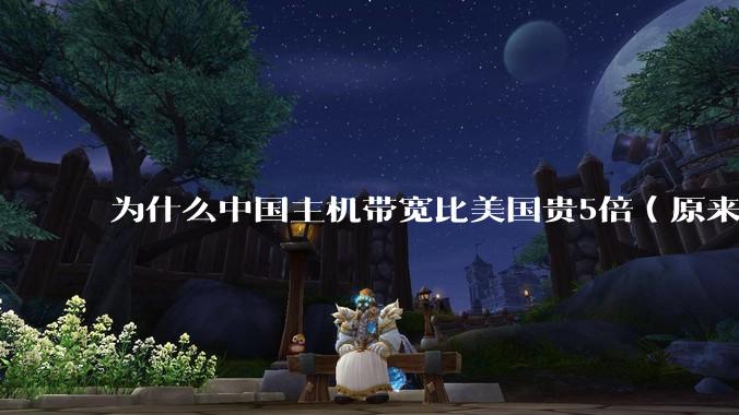 为什么中国主机带宽比美国贵5倍（原来错误的10000倍），比如阿里云？