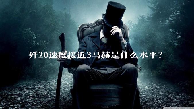 歼20速度接近3马赫是什么水平？