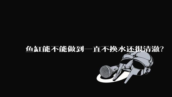 鱼缸能不能做到一直不换水还很清澈？