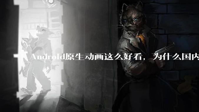 Android原生动画这么好看，为什么国内厂商没有***用的？