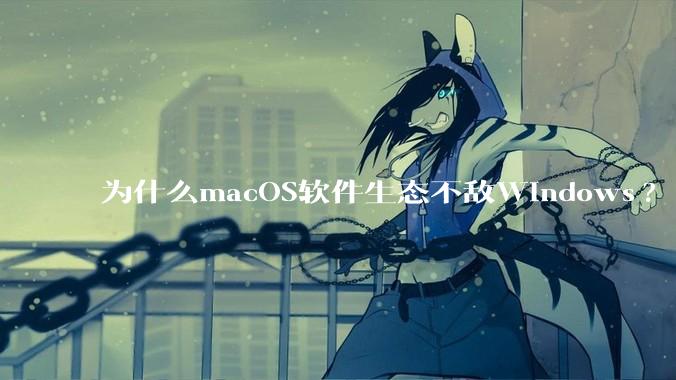 为什么macOS软件生态不敌Windows?