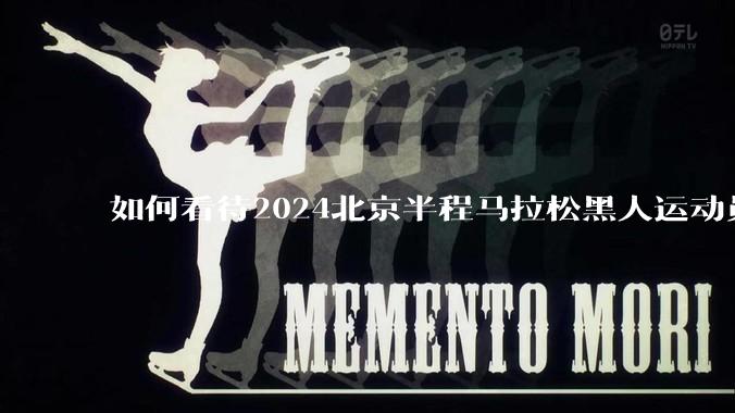 如何看待2024北京半程马拉松黑人运动员主动减速让何杰夺冠？
