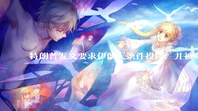 特朗普发文要求伊朗无条件投降，并被曝考虑加入对伊空袭，有哪些目的？伊朗会弃核求生吗？