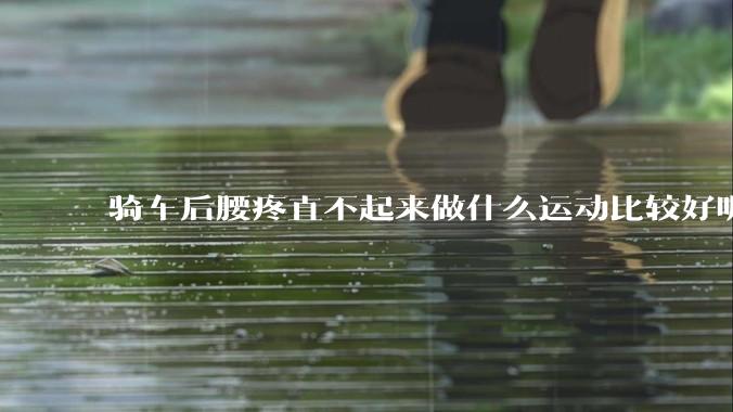 骑车后腰疼直不起来做什么运动比较好呢？