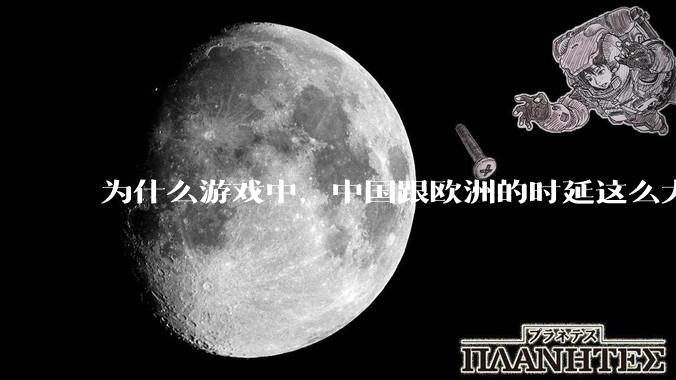 为什么游戏中，中国跟欧洲的时延这么大，是否是海底光缆距离过长的原因？