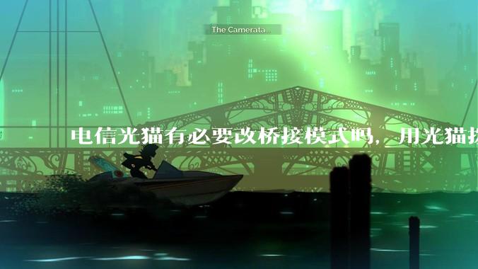 电信光猫有必要改桥接模式吗，用光猫拨号和用路由器拨号对网络影响有多大？